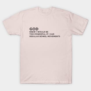 God knew i would be too powerful if i had regular bowel movements Funny T-Shirt